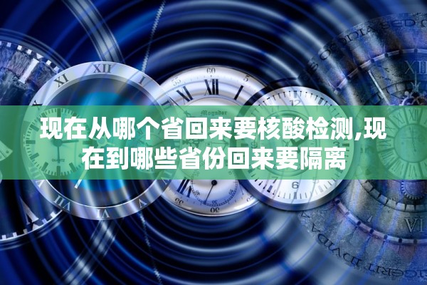 现在从哪个省回来要核酸检测,现在到哪些省份回来要隔离 现在从哪个省回来要核酸检测,现在到哪些省份回来要隔离