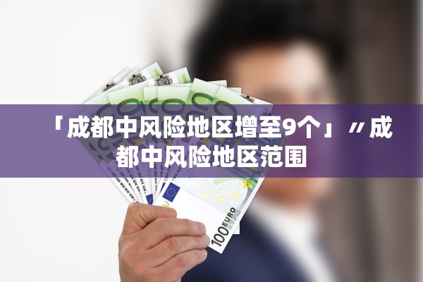 「成都中风险地区增至9个」〃成都中风险地区范围 「成都中风险地区增至9个」〃成都中风险地区范围