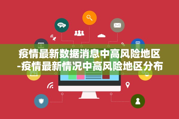 疫情最新数据消息中高风险地区-疫情最新情况中高风险地区分布图 疫情最新数据消息中高风险地区-疫情最新情况中高风险地区分布图