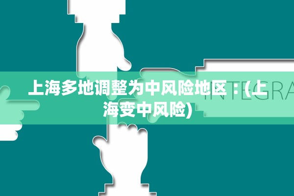 上海多地调整为中风险地区︰(上海变中风险) 上海多地调整为中风险地区︰(上海变中风险)