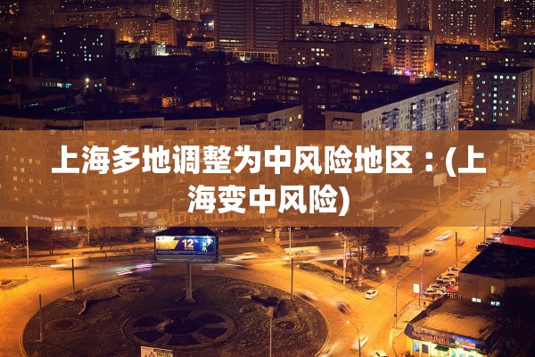 上海多地调整为中风险地区︰(上海变中风险) 上海多地调整为中风险地区︰(上海变中风险)