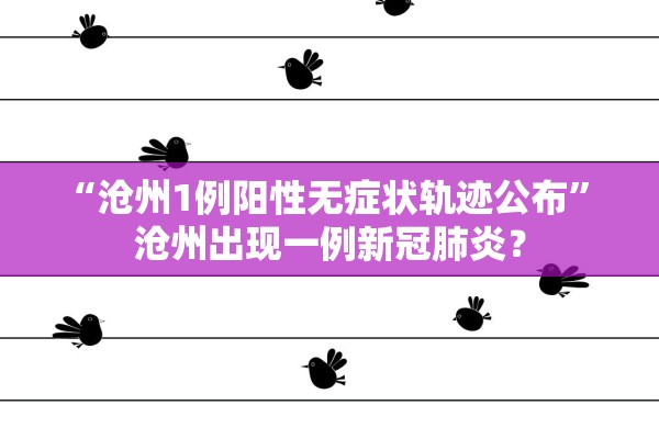 “沧州1例阳性无症状轨迹公布	” 沧州出现一例新冠肺炎？
