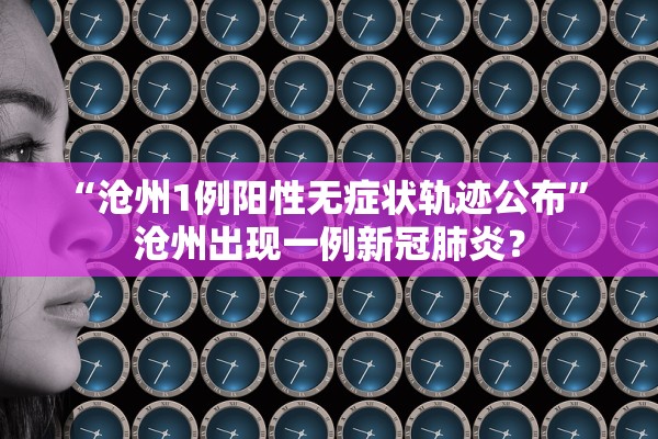 “沧州1例阳性无症状轨迹公布	” 沧州出现一例新冠肺炎？