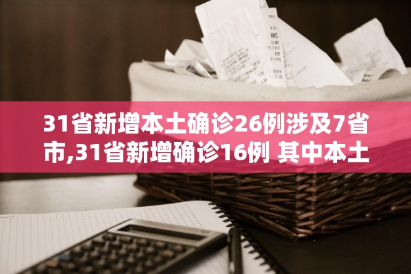 31省新增本土确诊26例涉及7省市,31省新增确诊16例 其中本土确诊2例