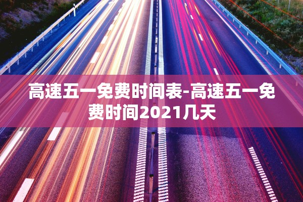 高速五一免费时间表-高速五一免费时间2021几天