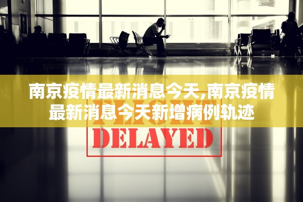 南京疫情最新消息今天,南京疫情最新消息今天新增病例轨迹