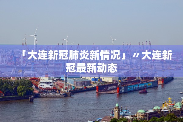 「大连新冠肺炎新情况」〃大连新冠最新动态 「大连新冠肺炎新情况」〃大连新冠最新动态