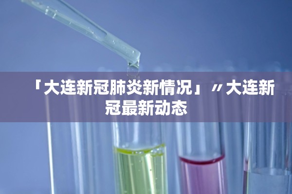 「大连新冠肺炎新情况」〃大连新冠最新动态 「大连新冠肺炎新情况」〃大连新冠最新动态
