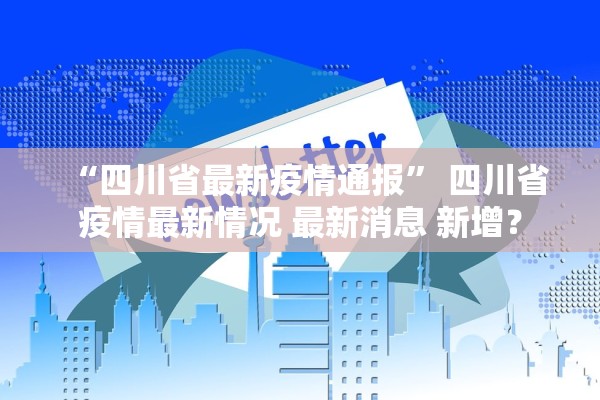 “四川省最新疫情通报	” 四川省疫情最新情况 最新消息 新增？
