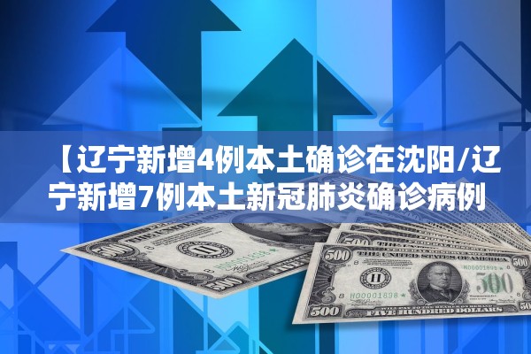 【辽宁新增4例本土确诊在沈阳/辽宁新增7例本土新冠肺炎确诊病例沈阳3例大连4例】
