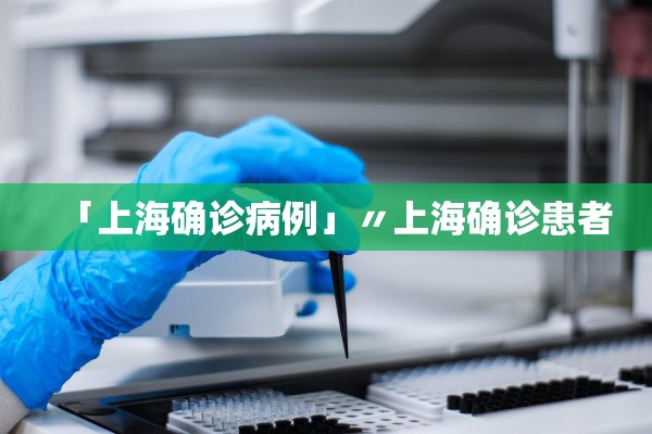 「上海确诊病例」〃上海确诊患者 「上海确诊病例」〃上海确诊患者