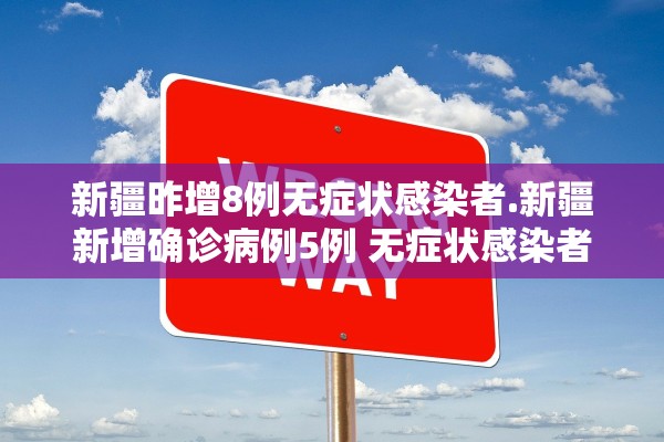 新疆昨增8例无症状感染者.新疆新增确诊病例5例 无症状感染者8例 新疆昨增8例无症状感染者.新疆新增确诊病例5例 无症状感染者8例