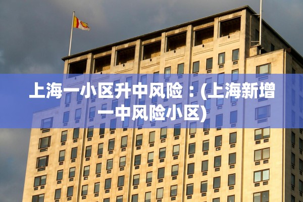 上海一小区升中风险︰(上海新增一中风险小区) 上海一小区升中风险︰(上海新增一中风险小区)