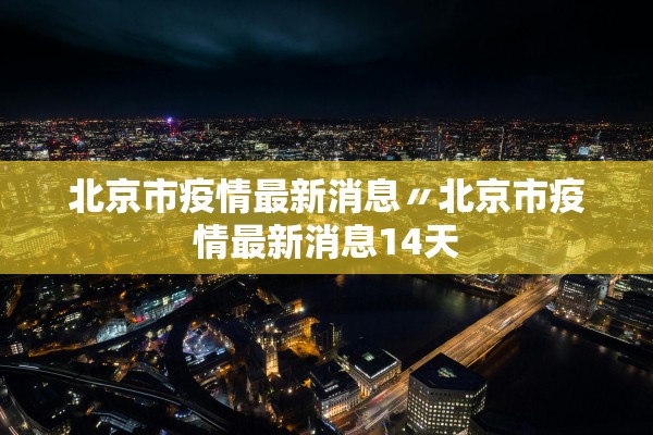 北京市疫情最新消息〃北京市疫情最新消息14天