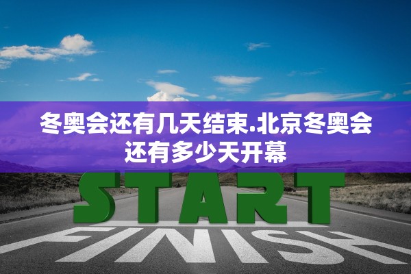 冬奥会还有几天结束.北京冬奥会还有多少天开幕