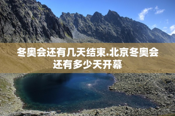 冬奥会还有几天结束.北京冬奥会还有多少天开幕