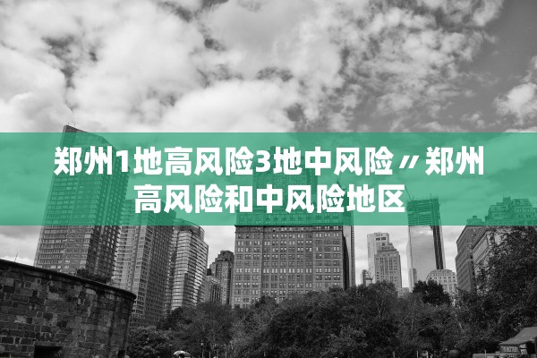 郑州1地高风险3地中风险〃郑州高风险和中风险地区