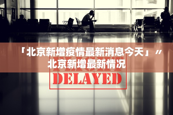 「北京新增疫情最新消息今天」〃北京新增最新情况 「北京新增疫情最新消息今天」〃北京新增最新情况