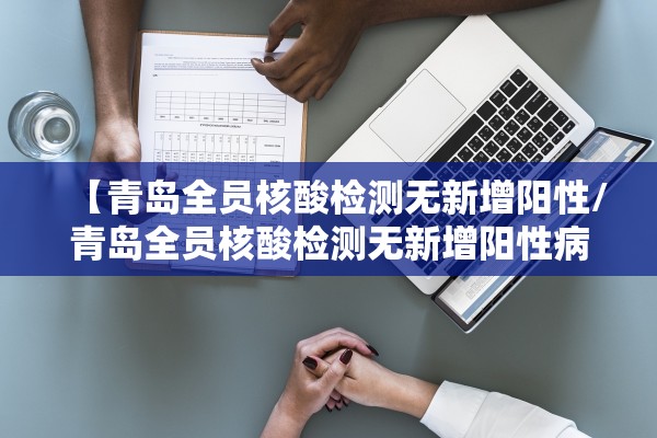 【青岛全员核酸检测无新增阳性/青岛全员核酸检测无新增阳性病例】 【青岛全员核酸检测无新增阳性/青岛全员核酸检测无新增阳性病例】