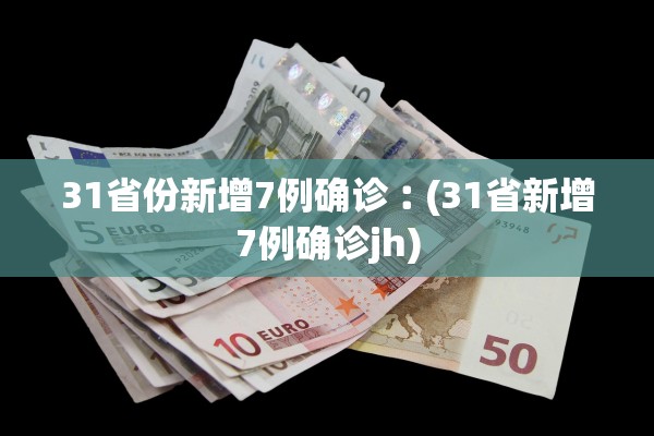 31省份新增7例确诊︰(31省新增7例确诊jh)