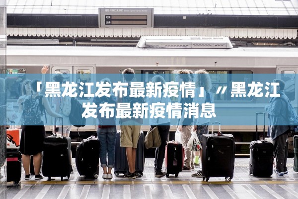 「黑龙江发布最新疫情」〃黑龙江发布最新疫情消息