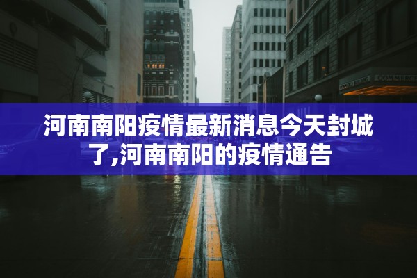 河南南阳疫情最新消息今天封城了,河南南阳的疫情通告 河南南阳疫情最新消息今天封城了,河南南阳的疫情通告