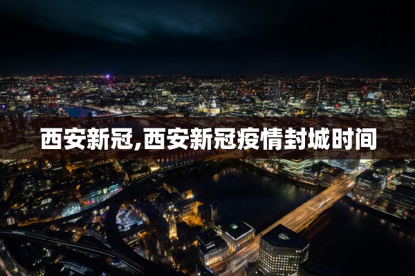 西安新冠,西安新冠疫情封城时间
