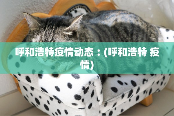 呼和浩特疫情动态︰(呼和浩特 疫情) 呼和浩特疫情动态︰(呼和浩特 疫情)