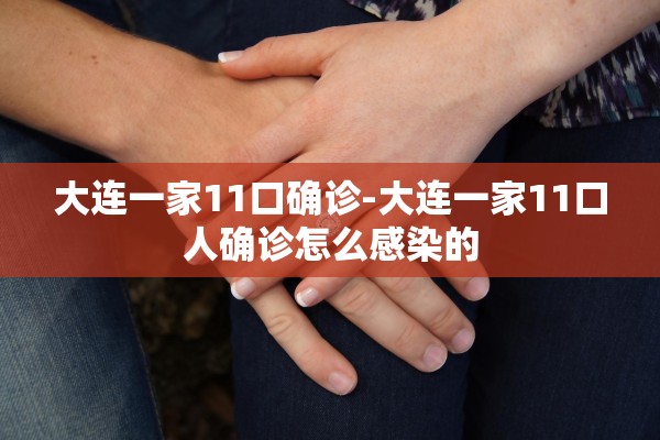大连一家11口确诊-大连一家11口人确诊怎么感染的 大连一家11口确诊-大连一家11口人确诊怎么感染的