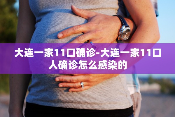 大连一家11口确诊-大连一家11口人确诊怎么感染的 大连一家11口确诊-大连一家11口人确诊怎么感染的