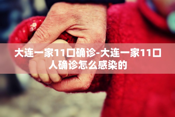 大连一家11口确诊-大连一家11口人确诊怎么感染的 大连一家11口确诊-大连一家11口人确诊怎么感染的