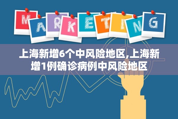 上海新增6个中风险地区,上海新增1例确诊病例中风险地区