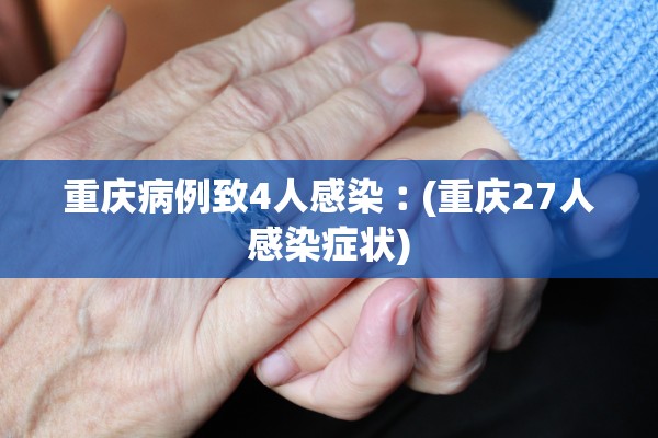 重庆病例致4人感染︰(重庆27人感染症状)