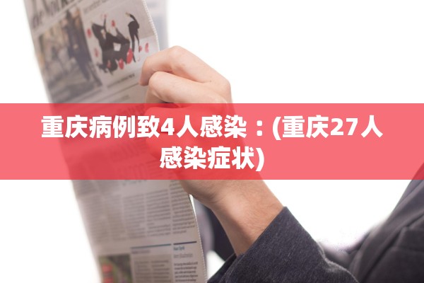 重庆病例致4人感染︰(重庆27人感染症状)