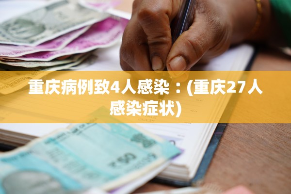 重庆病例致4人感染︰(重庆27人感染症状)