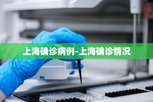 上海确诊病例-上海确诊情况 上海确诊病例-上海确诊情况