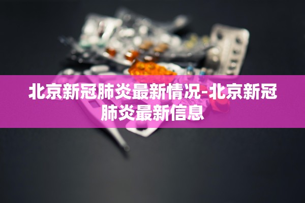 北京新冠肺炎最新情况-北京新冠肺炎最新信息