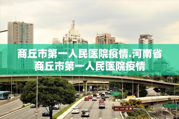 商丘市第一人民医院疫情.河南省商丘市第一人民医院疫情