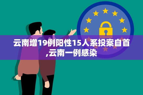 云南增19例阳性15人系投案自首,云南一例感染 云南增19例阳性15人系投案自首,云南一例感染