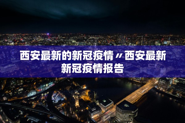 西安最新的新冠疫情〃西安最新新冠疫情报告 西安最新的新冠疫情〃西安最新新冠疫情报告
