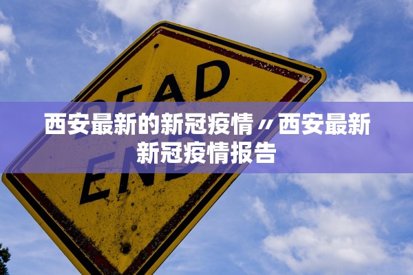 西安最新的新冠疫情〃西安最新新冠疫情报告 西安最新的新冠疫情〃西安最新新冠疫情报告