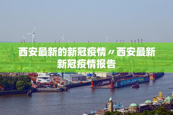 西安最新的新冠疫情〃西安最新新冠疫情报告 西安最新的新冠疫情〃西安最新新冠疫情报告