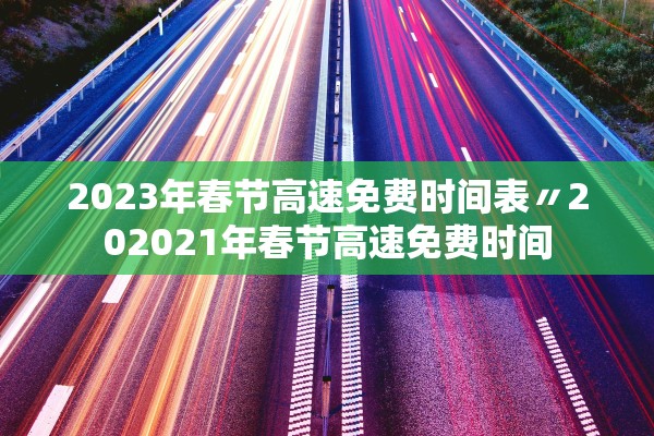 2023年春节高速免费时间表〃202021年春节高速免费时间