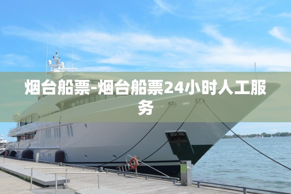 烟台船票-烟台船票24小时人工服务