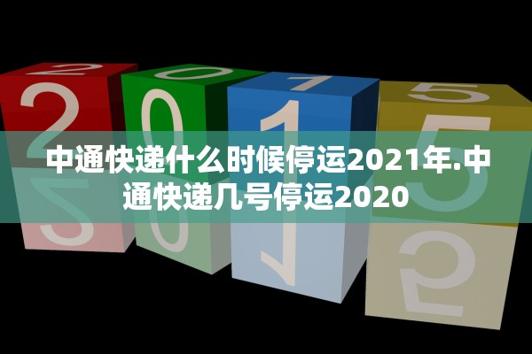 中通快递什么时候停运2021年.中通快递几号停运2020 中通快递什么时候停运2021年.中通快递几号停运2020