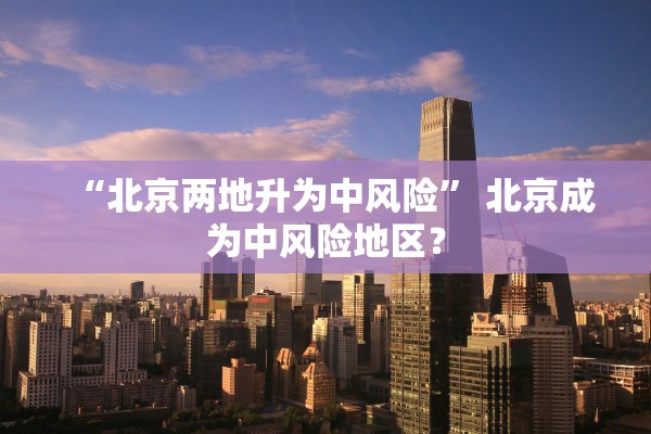 “北京两地升为中风险” 北京成为中风险地区？