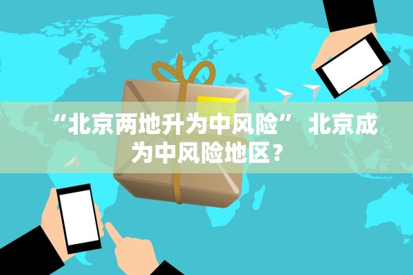 “北京两地升为中风险” 北京成为中风险地区？