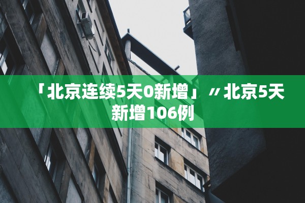 「北京连续5天0新增」〃北京5天新增106例