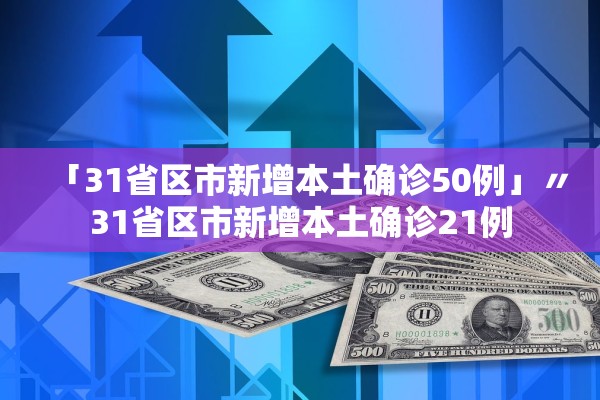 「31省区市新增本土确诊50例」〃31省区市新增本土确诊21例 「31省区市新增本土确诊50例」〃31省区市新增本土确诊21例