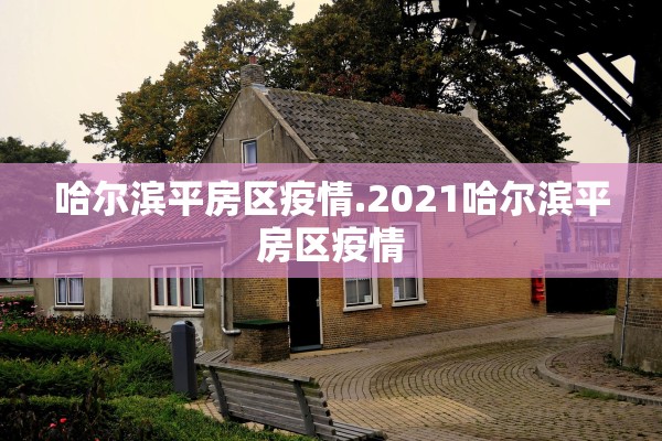 哈尔滨平房区疫情.2021哈尔滨平房区疫情